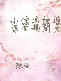 小漂亮被迫当老婆笔趣阁免费阅读