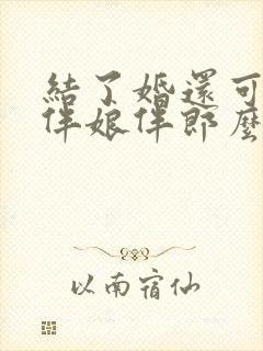 结了婚还可以当伴娘伴郎么