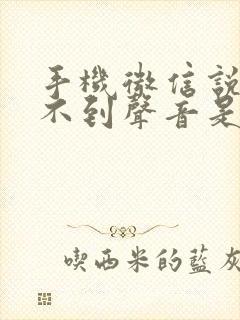 手机微信说话听不到声音是什么原因