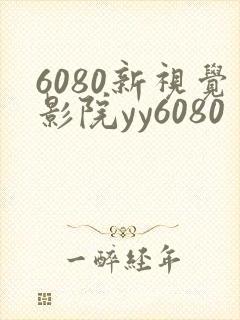 6080新视觉影院yy6080
