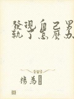 发现自己男人出轨了怎么办