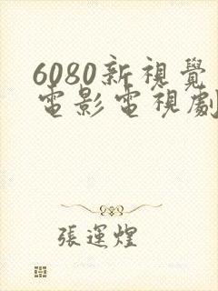 6080新视觉电影电视剧在线