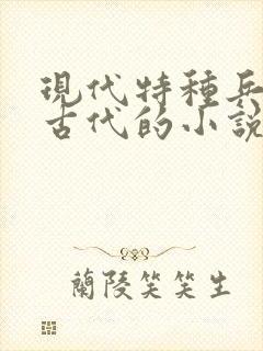 现代特种兵穿越古代的小说