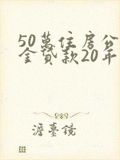 50万住房公积金贷款20年利息多少