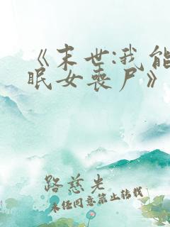 《末世:我能催眠女丧尸》