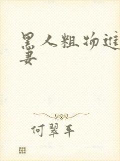 黑人粗物进入娇妻