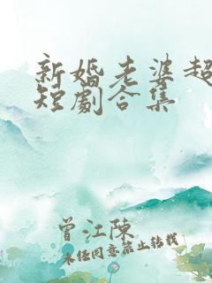 新婚老婆超神秘短剧合集