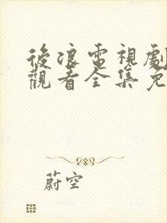 后浪电视剧在线观看全集免费高清