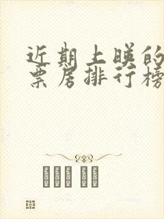 近期上映的电影票房排行榜