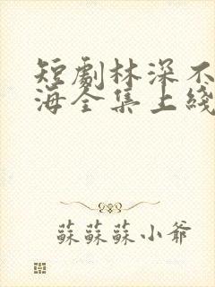 短剧林深不知云海全集上线