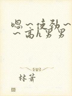 嗯～使劲～别停～高h男男