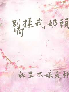 别揉我奶头 嗯 啊