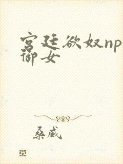 宫廷欲奴np伍御女