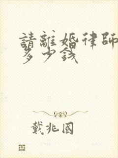 请离婚律师费用多少钱