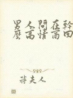 男人问在干嘛怎么高情商回复