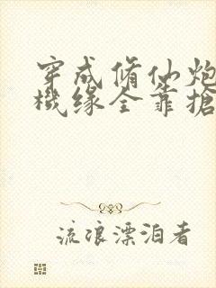 穿成修仙炮灰,机缘全靠抢女主