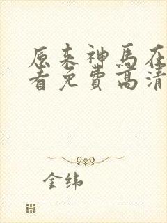 原来神马在线观看免费高清完整版