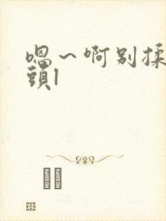 嗯~啊别揉我奶头l