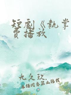 短剧《执掌》免费播放