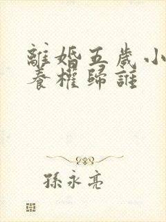 离婚五岁小孩抚养权归谁