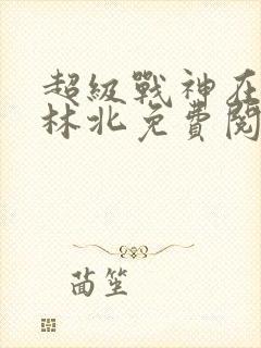 超级战神在都市林北免费阅读