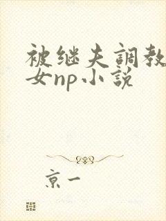 被继夫调教成欲女np小说