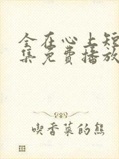 全在心上短剧全集免费播放