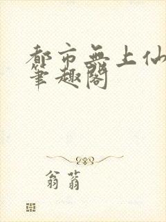 都市无上仙医 笔趣阁