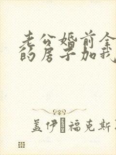 老公婚前全款买的房子加我名字有用吗