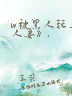 w被黑人玩弄的人妻》,