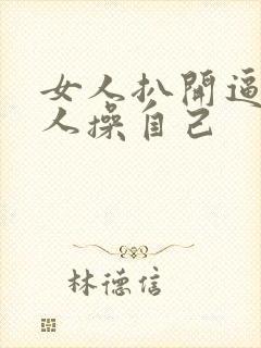 女人扒开逼让男人操自己