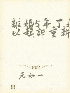 离婚5年了还可以起诉重新分割财产吗