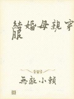 结婚母亲穿的礼服