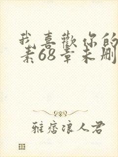 我喜欢你的信息素68章未删减版