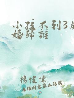 小孩不到3岁离婚归谁