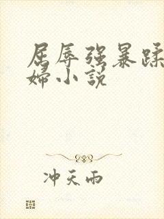 屈辱强暴蹂躏美妇小说