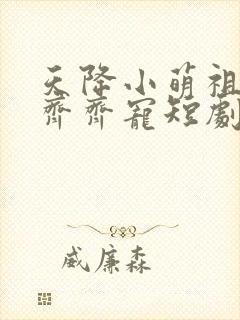 天降小萌祖全家齐齐宠短剧超清