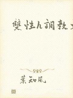双性h调教文