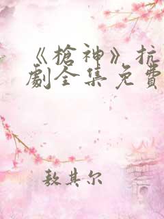 《枪神》抗日神剧全集免费观看