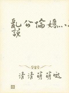 乱公伦媳..小说