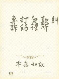 专打欠款纠纷起诉的律所