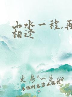 山水一程,再不相逢