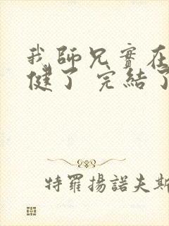 我师兄实在太稳健了 完结了吗