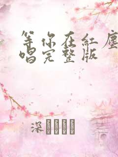 等你在红尘中原唱完整版