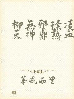 柳无邪徐凌雪吞天神鼎热血