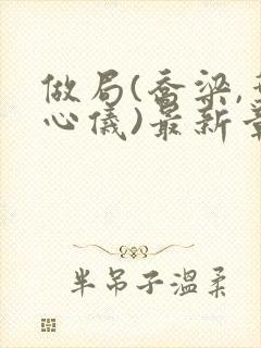 做局(乔梁,叶心仪)最新章节