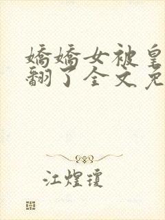 娇娇女被皇叔宠翻了全文免费阅读