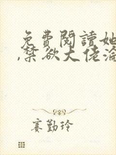 免费阅读她太撩,禁欲大佬沦陷揽细腰全文