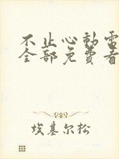 不止心动电视剧全部免费看