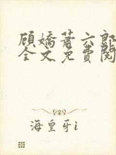 顾娇萧六郎小说全文免费阅读